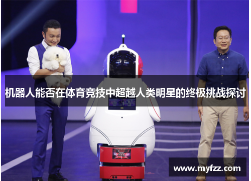 机器人能否在体育竞技中超越人类明星的终极挑战探讨