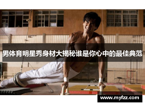 男体育明星秀身材大揭秘谁是你心中的最佳典范