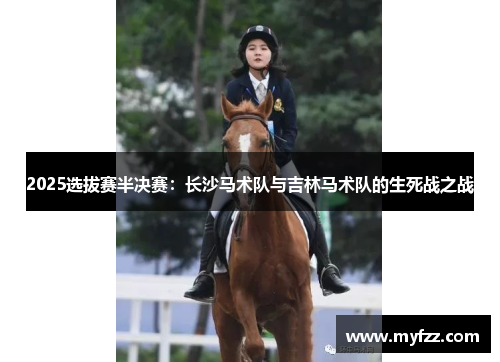 2025选拔赛半决赛：长沙马术队与吉林马术队的生死战之战