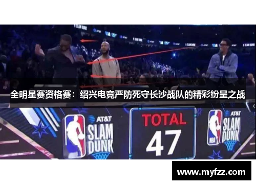 全明星赛资格赛：绍兴电竞严防死守长沙战队的精彩纷呈之战