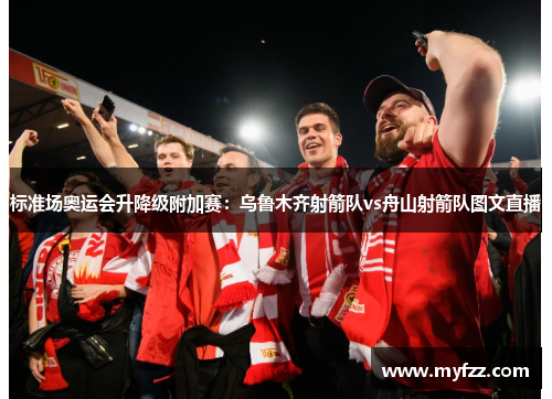 标准场奥运会升降级附加赛：乌鲁木齐射箭队vs舟山射箭队图文直播