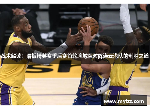 战术解读：滑板精英赛季后赛首轮聊城队对阵连云港队的制胜之道