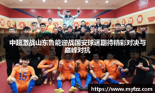 中超激战山东鲁能迎战国安球迷期待精彩对决与巅峰对抗
